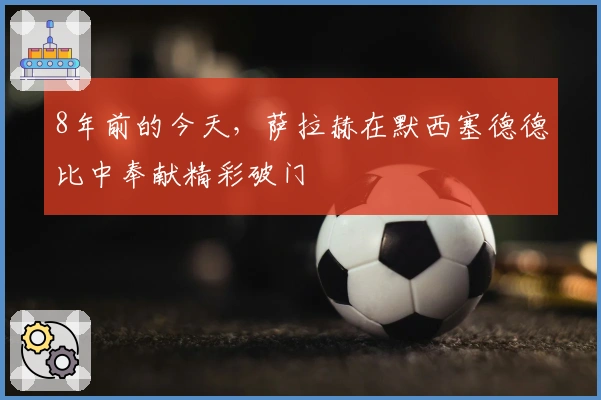 8年前的今天，萨拉赫在默西塞德德比中奉献精彩破门