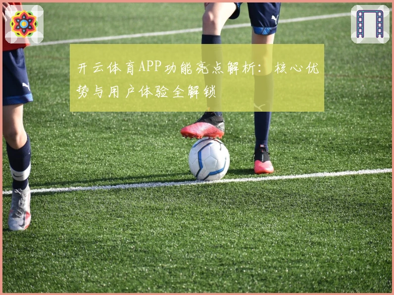 开云体育APP功能亮点解析：核心优势与用户体验全解锁