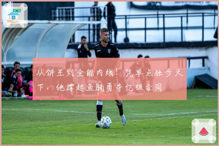 从饼王到全能内线！凭单点独步天下，他撑起鱼腩勇夺亿级合同
