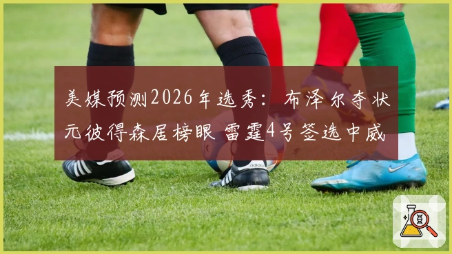 美媒预测2026年选秀：布泽尔夺状元彼得森居榜眼 雷霆4号签选中威尔逊