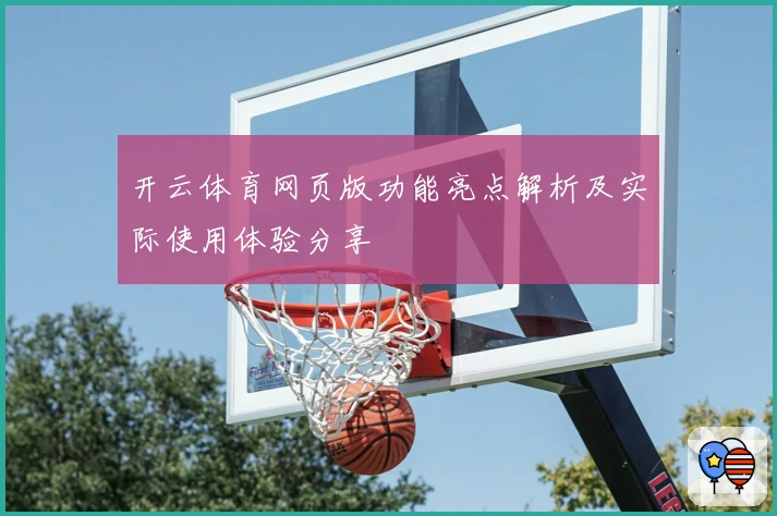 开云体育网页版功能亮点解析及实际使用体验分享