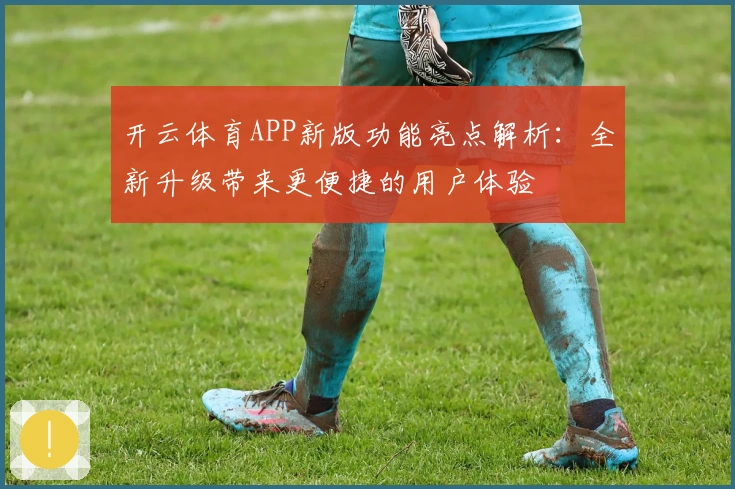 开云体育APP新版功能亮点解析：全新升级带来更便捷的用户体验