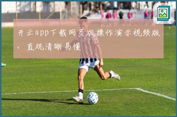 开云app下载网页版操作演示视频版，直观清晰易懂