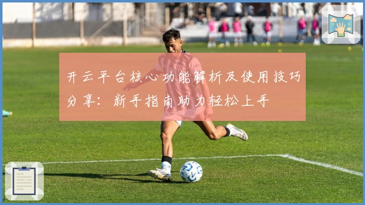 开云平台核心功能解析及使用技巧分享：新手指南助力轻松上手