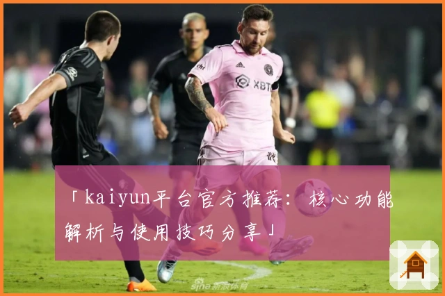 「kaiyun平台官方推荐：核心功能解析与使用技巧分享」