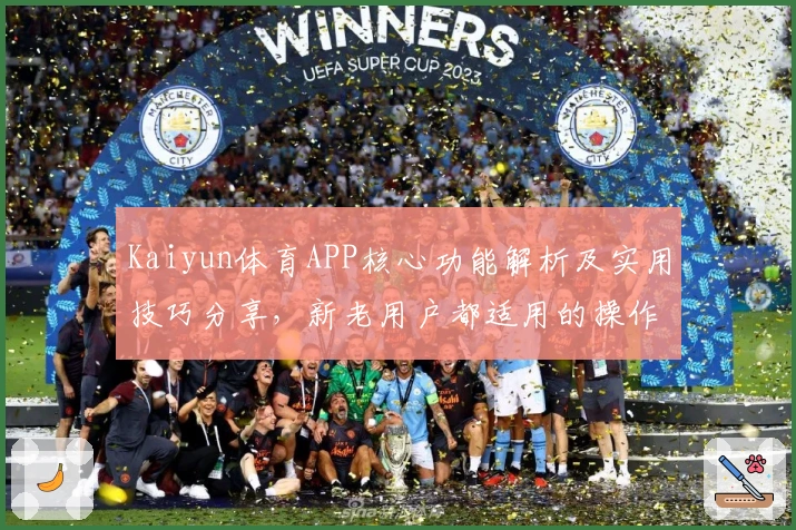 Kaiyun体育APP核心功能解析及实用技巧分享，新老用户都适用的操作指南