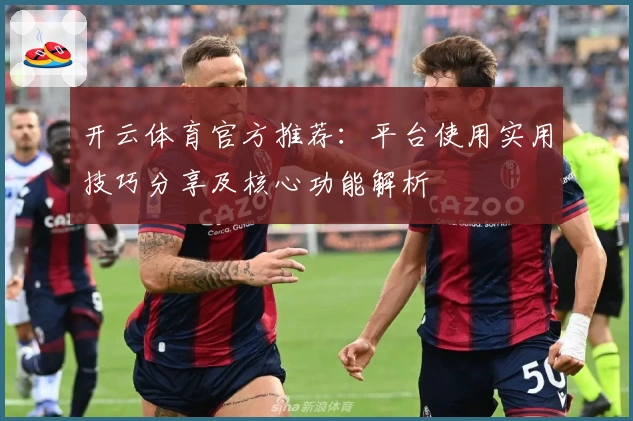 开云体育官方推荐：平台使用实用技巧分享及核心功能解析