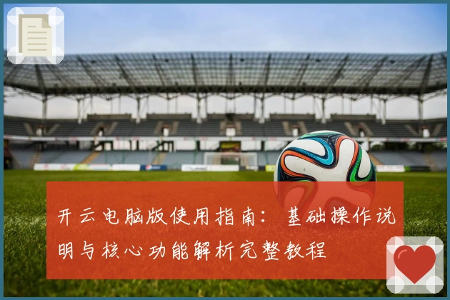 开云电脑版使用指南：基础操作说明与核心功能解析完整教程