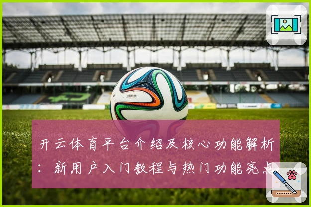 开云体育平台介绍及核心功能解析：新用户入门教程与热门功能亮点解析