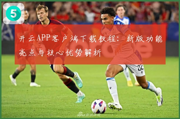 开云APP客户端下载教程:新版功能亮点与核心优势解析