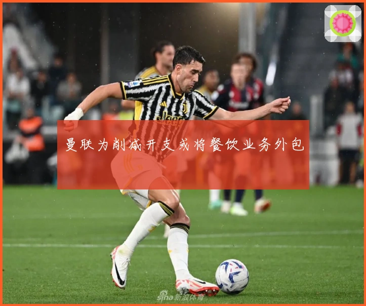 曼联为削减开支或将餐饮业务外包