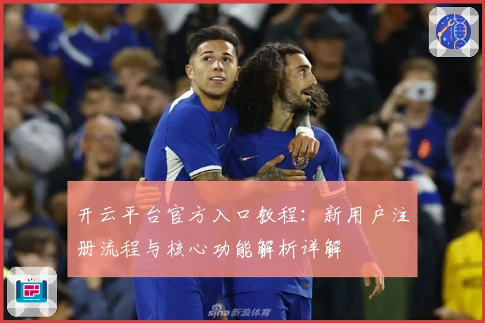 开云平台官方入口教程：新用户注册流程与核心功能解析详解