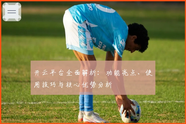 开云平台全面解析：功能亮点、使用技巧与核心优势分析