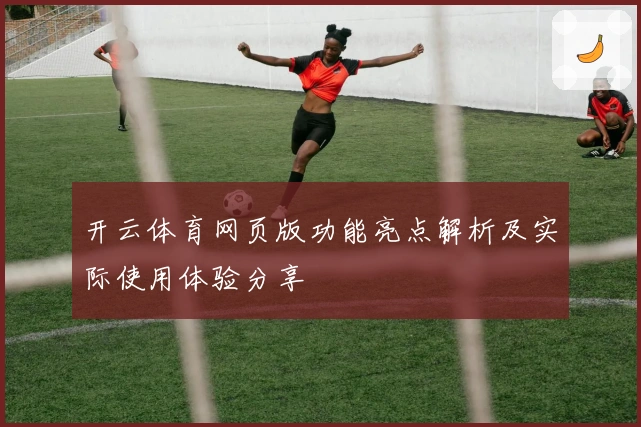 开云体育网页版功能亮点解析及实际使用体验分享