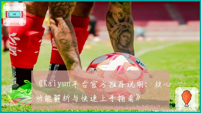 《Kaiyun平台官方推荐说明：核心功能解析与快速上手指南》