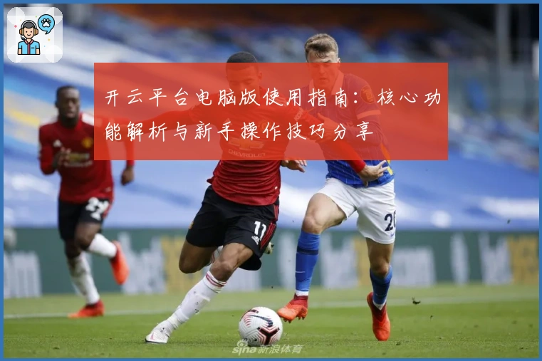 开云平台电脑版使用指南：核心功能解析与新手操作技巧分享