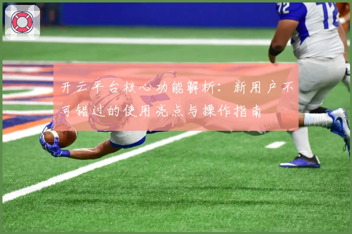 开云平台核心功能解析：新用户不可错过的使用亮点与操作指南