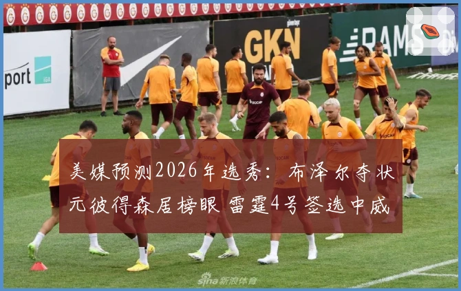 美媒预测2026年选秀：布泽尔夺状元彼得森居榜眼 雷霆4号签选中威尔逊