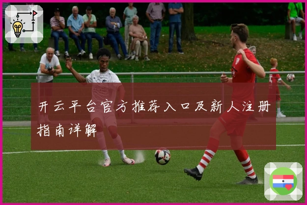 开云平台官方推荐入口及新人注册指南详解