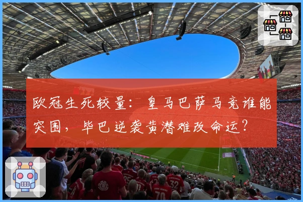 欧冠生死较量：皇马巴萨马竞谁能突围，毕巴逆袭黄潜难改命运？