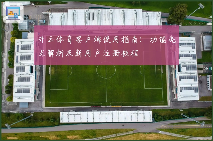 开云体育客户端使用指南：功能亮点解析及新用户注册教程