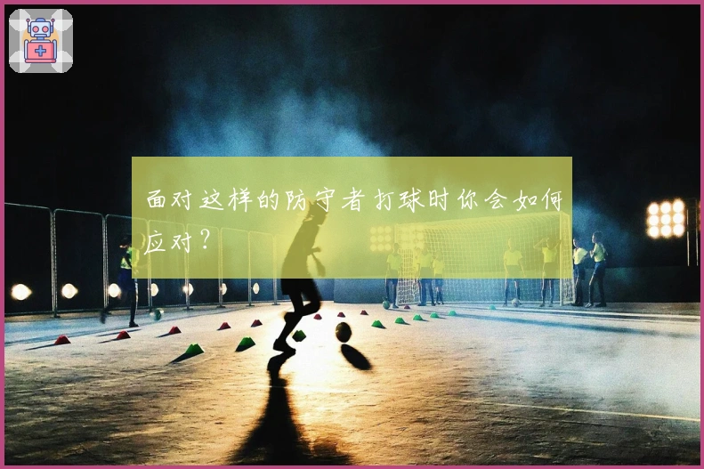 面对这样的防守者打球时你会如何应对？