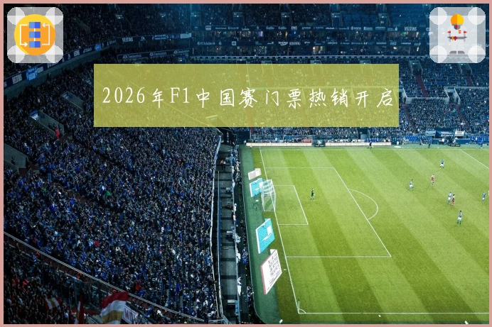 2026年F1中国赛门票热销开启