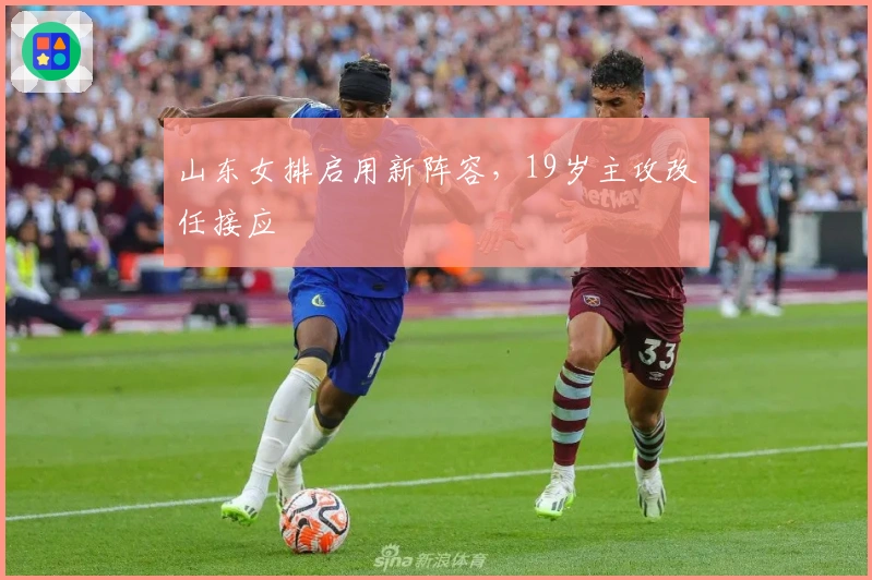 山东女排启用新阵容，19岁主攻改任接应