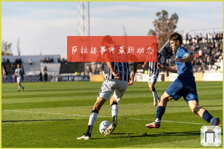 萨拉赫事件最新动态