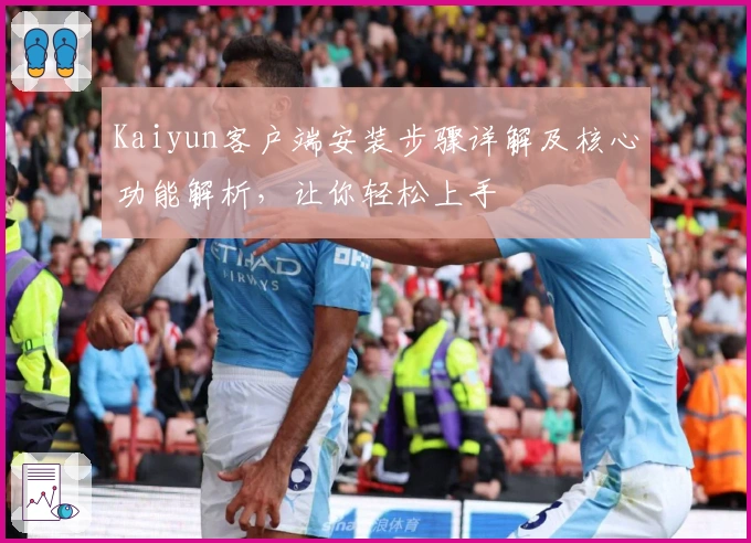 Kaiyun客户端安装步骤详解及核心功能解析，让你轻松上手